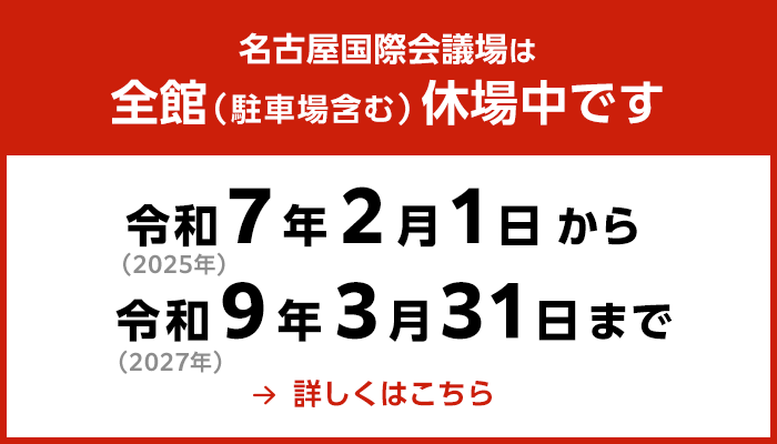 名古屋国際会議場は全館（駐車場含む）休場中です。（期間：令和（2025年）7年2月1日から令和9年（2027年）3月31日まで）